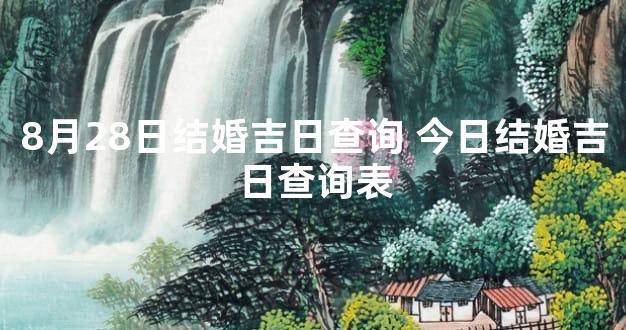 8月28日结婚吉日查询 今日结婚吉日查询表